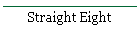 Straight Eight